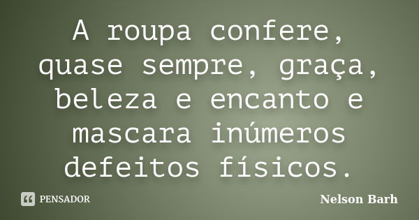 A roupa confere, quase sempre, graça, beleza e encanto e mascara inúmeros defeitos físicos.... Frase de Nelson Barh.