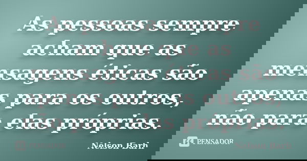As pessoas sempre acham que as mensagens éticas são apenas para os outros, não para elas próprias.... Frase de Nelson Barh.