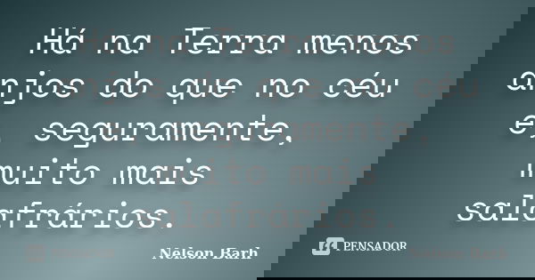 Há na Terra menos anjos do que no céu e, seguramente, muito mais salafrários.... Frase de Nelson Barh.