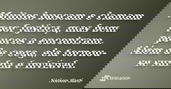 Muitos buscam e clamam por Justiça, mas bem poucos a encontram. Além de cega, ela tornou-se surda e invisível.... Frase de Nelson Barh.