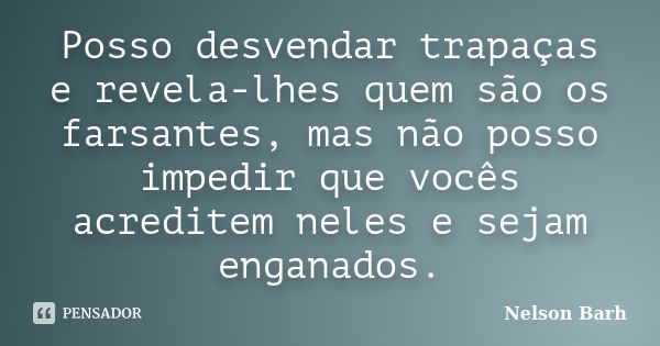 Posso desvendar trapaças e revela-lhes quem são os farsantes, mas não posso impedir que vocês acreditem neles e sejam enganados.... Frase de Nelson Barh.