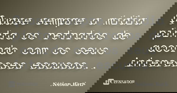 Quase sempre a mídia pinta os retratos de acordo com os seus interesses escusos..... Frase de Nelson Barh.