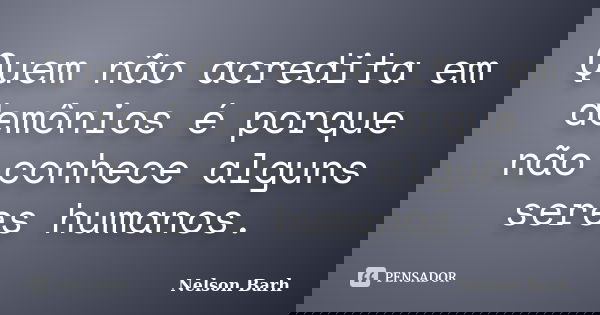 Quem não acredita em demônios é porque não conhece alguns seres humanos.... Frase de Nelson Barh.