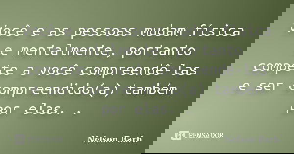 Você e as pessoas mudam física e mentalmente, portanto compete a você compreendê-las e ser compreendido(a) também por elas. .... Frase de Nelson Barh.