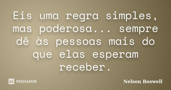 Eis uma regra simples, mas poderosa... sempre dê às pessoas mais do que elas esperam receber.... Frase de Nelson Boswell.