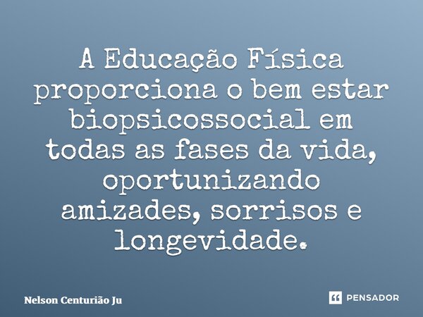 ⁠A Educação Física proporciona o bem estar biopsicossocial em todas as fases da vida, oportunizando amizades, sorrisos e longevidade.... Frase de Nelson Centurião Júnior.