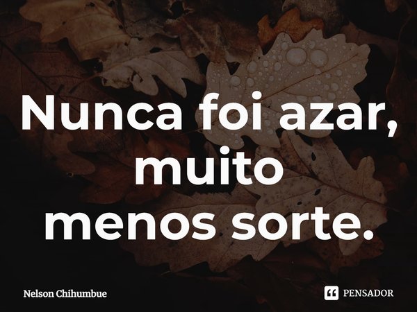 ⁠Nunca foi azar, muito menos sorte.... Frase de Nelson Chihumbue.