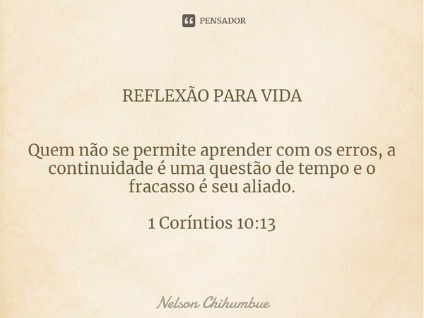 REFLEXÃO PARA VIDA ⁠Quem não se permite aprender com os erros, a continuidade é uma questão de tempo e o fracasso é seu aliado. 1 Coríntios 10:13... Frase de Nelson Chihumbue.