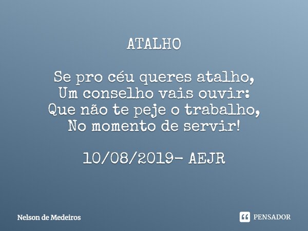 ATALHO Se pro céu queres atalho, Um conselho vais ouvir: Que não te peje o trabalho, No momento de servir! 10/08/2019- AEJR ⁠... Frase de Nelson de Medeiros.