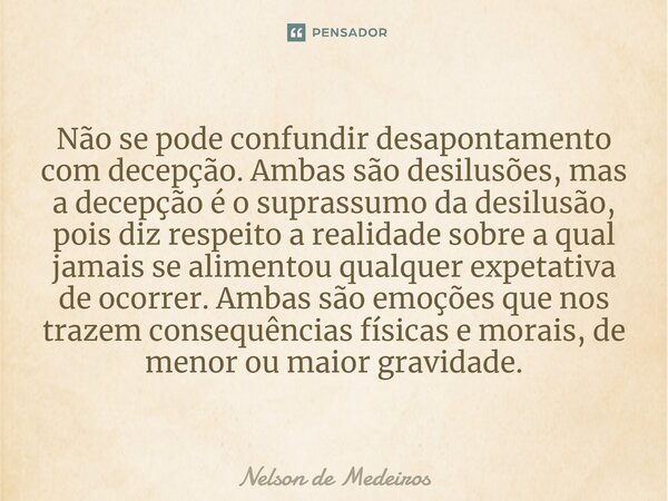 ⁠Não se pode confundir desapontamento com decepção. Ambas são desilusões, mas a decepção é o suprassumo da desilusão, pois diz respeito a realidade sobre a qual... Frase de Nelson de Medeiros.