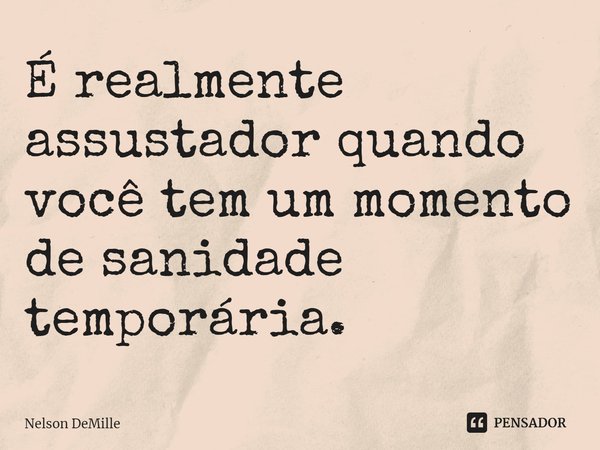 ⁠É realmente assustador quando você tem um momento de sanidade temporária.... Frase de Nelson DeMille.