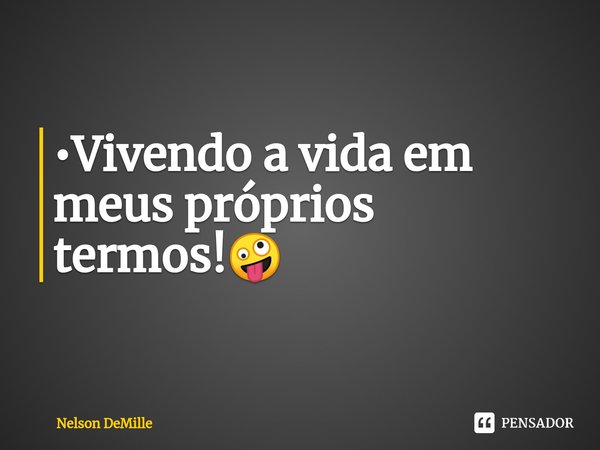 ⁠ •Vivendo a vida em meus próprios termos!🤪... Frase de Nelson DeMille.