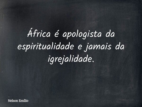 África é apologista da espiritualidade e jamais da igrejalidade.... Frase de Nelson Emílio.