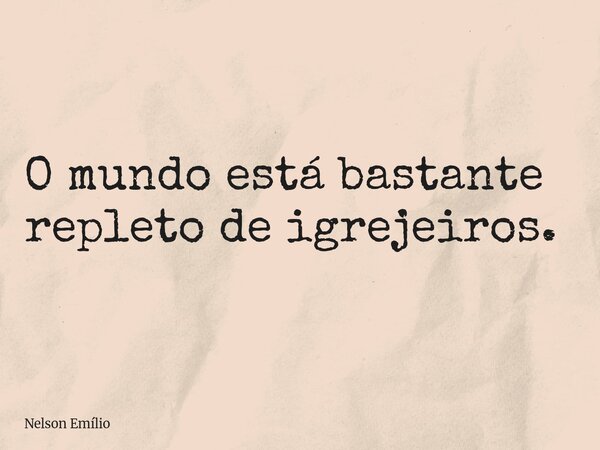 ⁠O mundo está bastante repleto de igrejeiros.... Frase de Nelson Emílio.