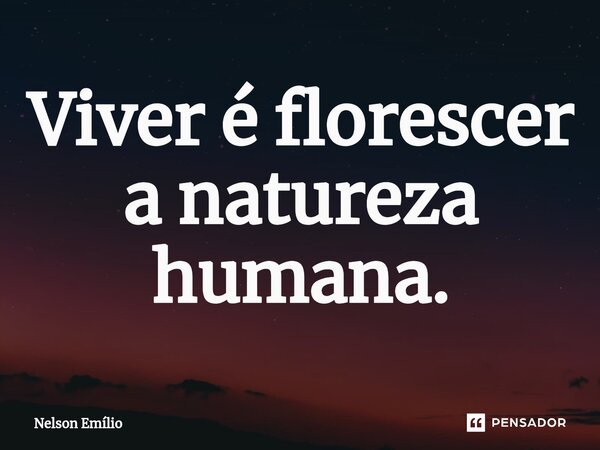 ⁠Viver é florescer a natureza humana.... Frase de Nelson Emílio.