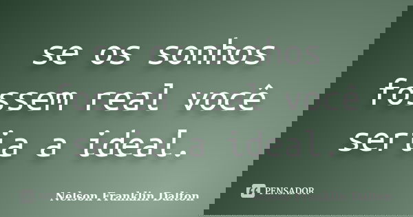 se os sonhos fossem real você seria a ideal.... Frase de Nelson Franklin Dalton.