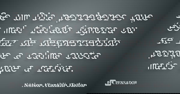 Se um Dia perceberes que és mal falado ignora ou se faz de despercebido porque a calma custa mais que a raiva.... Frase de Nelson Franklin Dalton.