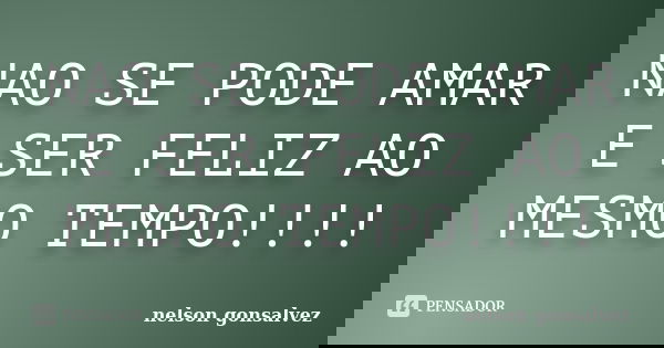 NAO SE PODE AMAR E SER FELIZ AO MESMO TEMPO!!!!... Frase de nelson gonsalvez.