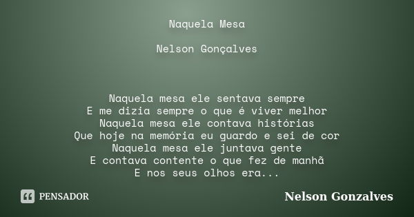 Naquela Mesa Nelson Gonçalves Naquela mesa ele sentava sempre E me dizia sempre o que é viver melhor Naquela mesa ele contava histórias Que hoje na memória eu g... Frase de Nelson Gonzalves.