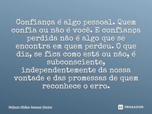 Confiança é algo pessoal, quem confia ou não é você e confiança perdida não é algo que se encontra em quem perdeu. O que diz se fica como está ou não é subconsc... Frase de Nelson Hideo Iwasse Júnior.