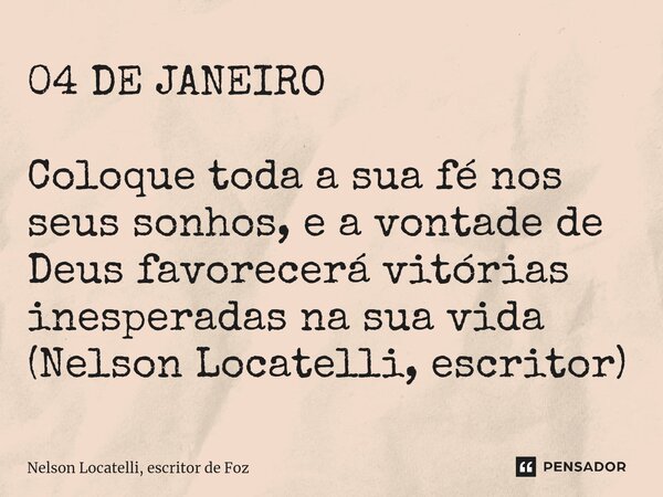 ⁠04 DE JANEIRO Coloque toda a sua fé nos seus sonhos, e a vontade de Deus favorecerá vitórias inesperadas na sua vida (Nelson Locatelli, escritor)... Frase de Nelson Locatelli, escritor de Foz.