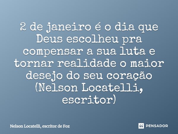 ⁠2 de janeiro é o dia que Deus escolheu pra compensar a sua luta e tornar realidade o maior desejo do seu coração (Nelson Locatelli, escritor)... Frase de Nelson Locatelli, escritor de Foz.