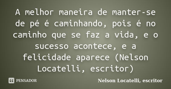 A melhor maneira de manter-se de pé é caminhando, pois é no caminho que se faz a vida, e o sucesso acontece, e a felicidade aparece (Nelson Locatelli, escritor)... Frase de Nelson Locatelli, escritor.