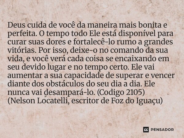 Deus cuida de você da maneira mais bonita e perfeita. O tempo todo Ele está disponível para curar suas dores e fortalecê-lo rumo a grandes vitórias. Por isso, ... Frase de Nelson Locatelli, escritor de Foz do Iguaçu.