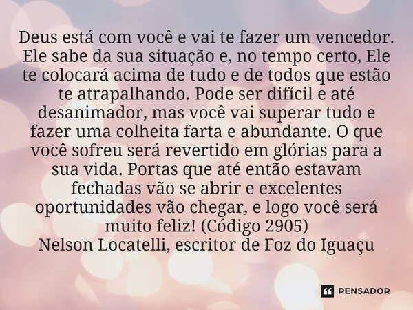 Deus está com você e vai te fazer um vencedor. Ele sabe da sua situação e, no tempo certo, Ele te colocará acima de tudo e de todos que estão te atrapalhando. ... Frase de Nelson Locatelli, escritor de Foz do Iguaçu.
