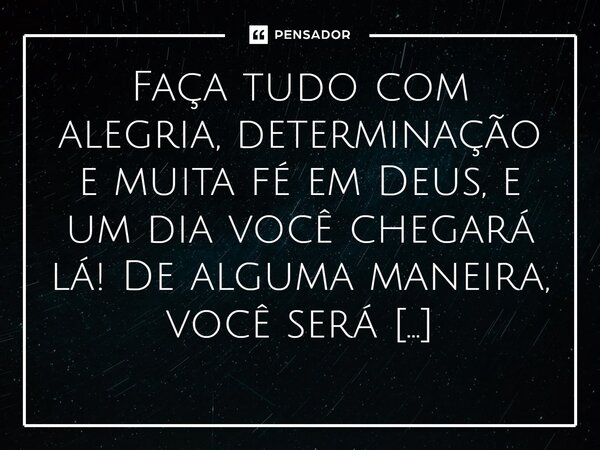 Faça tudo com alegria, determinação e muita fé em Deus, e um dia você chegará lá! De alguma maneira, você será vitorioso! Quando acreditamos na força de Deus, ... Frase de Nelson Locatelli, escritor de Foz do Iguaçu.