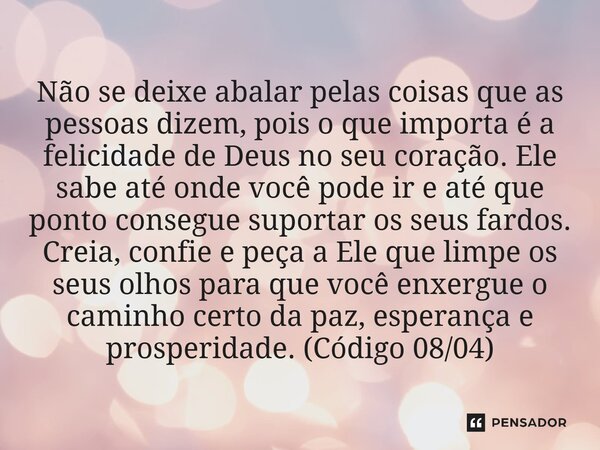 Não se deixe abalar pelas coisas que as pessoas dizem, pois o que importa é a felicidade de Deus no seu coração. Ele sabe até onde você pode ir e até que ponto... Frase de Nelson Locatelli, escritor de Foz do Iguaçu.