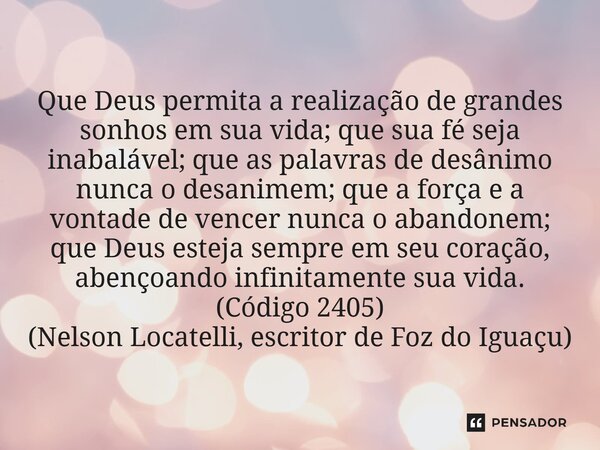 Que Deus permita a realização de grandes sonhos em sua vida; que sua fé seja inabalável; que as palavras de desânimo nunca o desanimem; que a força e a vontade... Frase de Nelson Locatelli, escritor de Foz do Iguaçu.