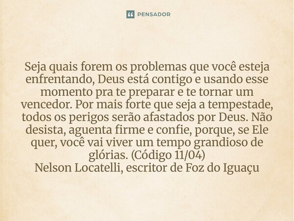 Seja quais forem os problemas que você esteja enfrentando, Deus está contigo e usando esse momento pra te preparar e te tornar um vencedor. Por mais forte que ... Frase de Nelson Locatelli, escritor de Foz do Iguaçu.