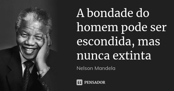 A bondade do homem pode ser escondida, mas nunca extinta... Frase de Nelson Mandela.