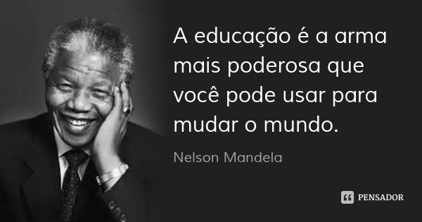 A educação é a arma mais poderosa que você pode usar para mudar o mundo.... Frase de Nelson Mandela.