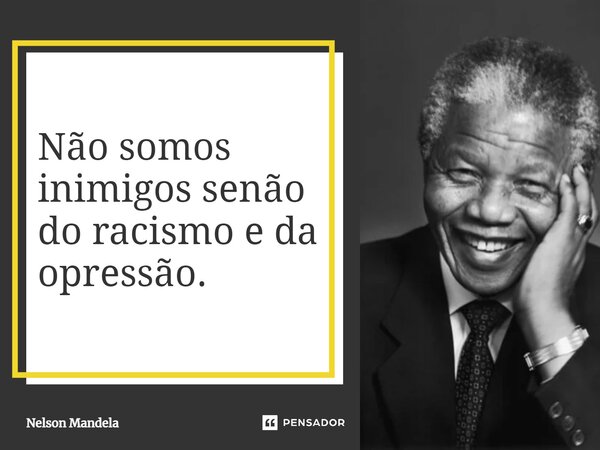 ⁠Não somos inimigos senão do racismo e da opressão.... Frase de Nelson Mandela.