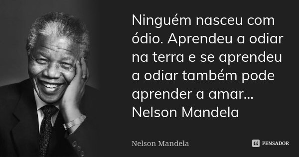 Ninguém nasceu com ódio. Aprendeu a odiar na terra e se aprendeu a odiar também pode aprender a amar... Nelson Mandela... Frase de Nelson Mandela.
