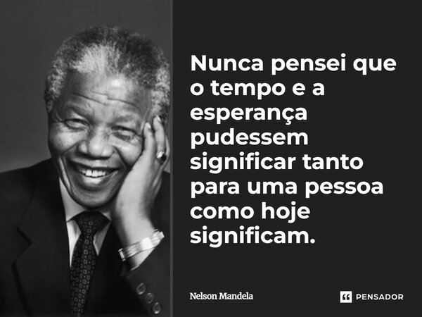 ⁠Nunca pensei que o tempo e a esperança pudessem significar tanto para uma pessoa como hoje significam.... Frase de Nelson Mandela.