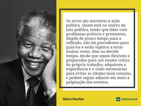 ⁠Os erros são inerentes à ação política. Quem está no centro da luta política, tendo que lidar com problemas práticos e prementes, dispõe de pouco tempo para a ... Frase de Nelson Mandela.