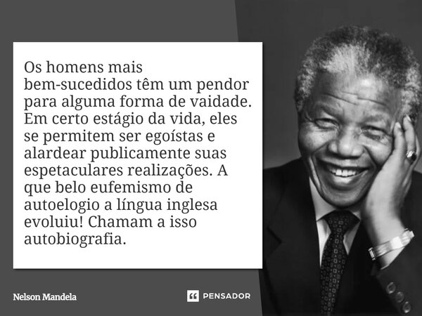 ⁠Os homens mais bem-sucedidos têm um pendor para alguma forma de vaidade. Em certo estágio da vida, eles se permitem ser egoístas e alardear publicamente suas e... Frase de Nelson Mandela.