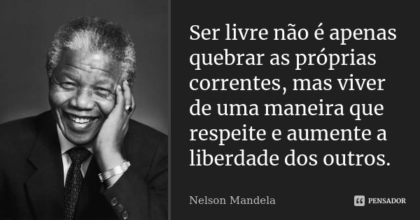 Ser livre não é apenas quebrar as próprias correntes, mas viver de uma maneira que respeite e aumente a liberdade dos outros.... Frase de Nelson Mandela.