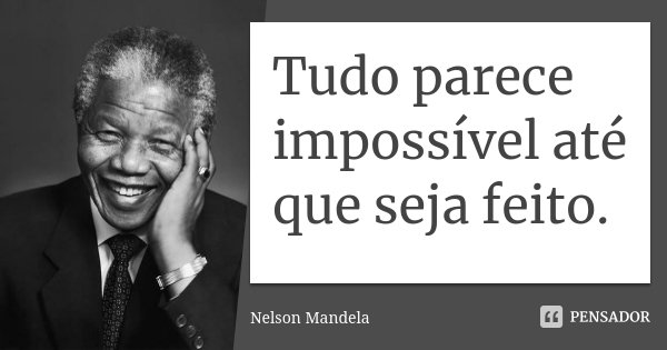 Tudo parece impossível até que seja feito.... Frase de Nelson Mandela.