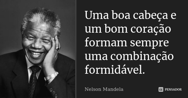 Uma boa cabeça e um bom coração formam sempre uma combinação formidável.... Frase de Nelson Mandela.