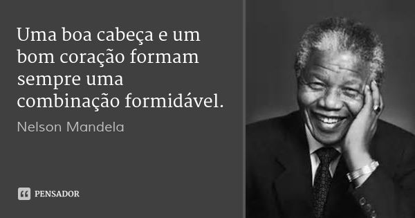 Uma boa cabeça e um bom coração formam sempre uma combinação formidável.... Frase de Nelson Mandela.