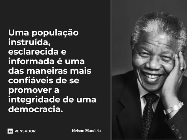 ⁠Uma população instruída, esclarecida e informada é uma das maneiras mais confiáveis de se promover a integridade de uma democracia.... Frase de Nelson Mandela.