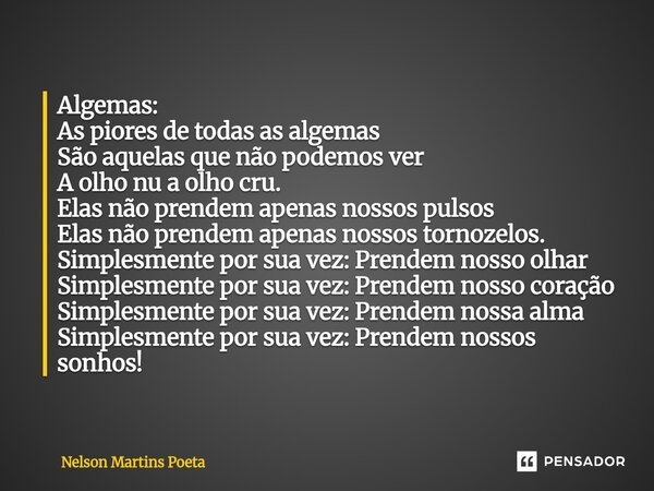 Algemas: As piores de todas as algemas São aquelas que não podemos ver A olho nu a olho cru. Elas não prendem apenas nossos pulsos Elas não prendem apenas nosso... Frase de Nelson Martins Poeta.