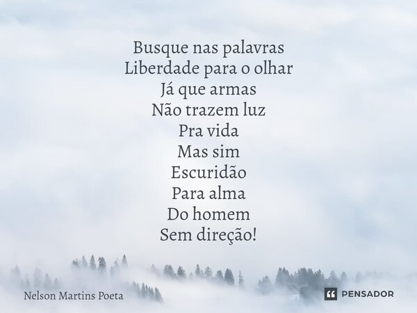 ⁠Busque nas palavras Liberdade para o olhar Já que armas Não trazem luz Pra vida Mas sim Escuridão Para alma Do homem Sem direção!... Frase de Nelson Martins Poeta.