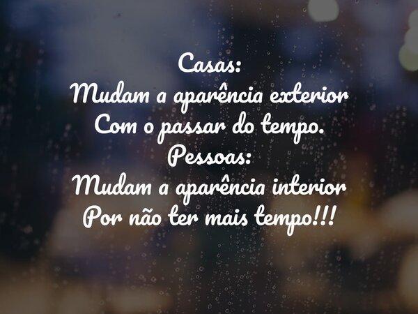 Casas: Mudam a aparência exterior Com o passar do tempo. Pessoas: Mudam a aparência interior Por não ter mais tempo!!!... Frase de Nelson Martins Poeta.