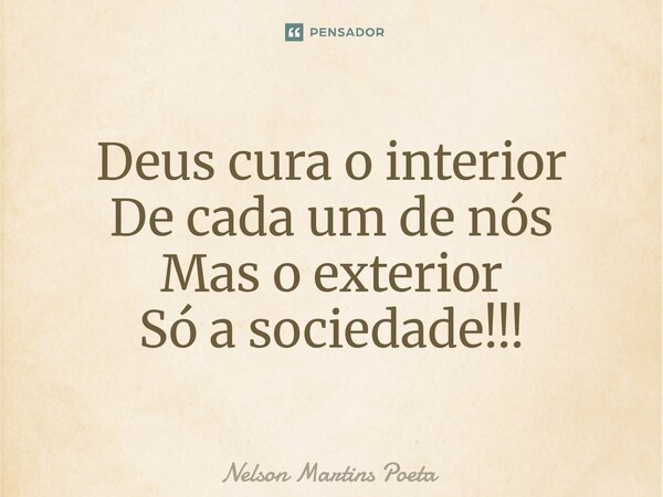 ⁠Deus cura o interior De cada um de nós Mas o exterior Só a sociedade!!!... Frase de Nelson Martins Poeta.