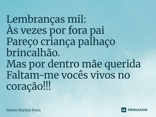⁠Lembranças mil: Às vezes por fora pai Pareço criança palhaço brincalhão. Mas por dentro mãe querida Faltam-me vocês vivos no coração!!!... Frase de Nelson Martins Poeta.